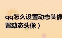 qq怎么设置动态头像并且配音乐（QQ怎么设置动态头像）