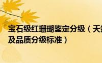 宝石级红珊瑚鉴定分级（天然宝石红珊瑚收藏鉴定品种鉴别及品质分级标准）