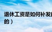 退休工资是如何补发的（退休工资是如何计算的）