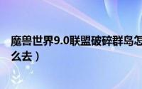魔兽世界9.0联盟破碎群岛怎么去（魔兽世界8.0破碎群岛怎么去）