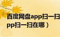 百度网盘app扫一扫功能在哪里（百度网盘app扫一扫在哪）