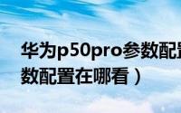 华为p50pro参数配置详解（华为p50pro参数配置在哪看）