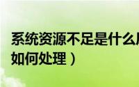 系统资源不足是什么原因（系统资源严重不足如何处理）