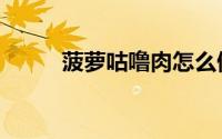 菠萝咕噜肉怎么做（菠萝咕噜肉）