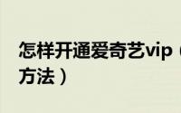 怎样开通爱奇艺vip（便宜开通爱奇艺会员的方法）