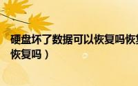 硬盘坏了数据可以恢复吗恢复技巧分享（硬盘坏了数据可以恢复吗）