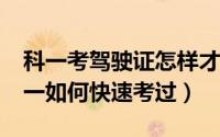 科一考驾驶证怎样才能快速通过?（考驾照科一如何快速考过）