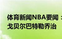 体育新闻NBA要闻：最佳阵容三阵欧文比尔戈贝尔巴特勒乔治