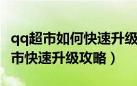 qq超市如何快速升级（qq超市发展路线qq超市快速升级攻略）