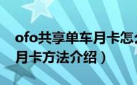 ofo共享单车月卡怎么领（ofo共享单车领取月卡方法介绍）