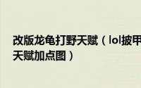 改版龙龟打野天赋（lol披甲龙龟打野天赋符文 s6最新龙龟天赋加点图）