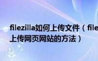 filezilla如何上传文件（filezilla如何上传网页网站filezilla上传网页网站的方法）
