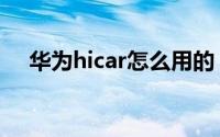 华为hicar怎么用的（华为hicar怎么用）