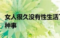 女人很久没有性生活了我很震惊竟然会发生这种事