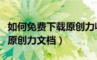 如何免费下载原创力收费文档（如何免费下载原创力文档）