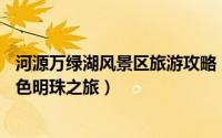 河源万绿湖风景区旅游攻略（大绿河源旅游攻略——中国绿色明珠之旅）
