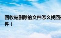 回收站删除的文件怎么找回来（怎样恢复回收站里清空的文件）