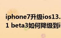 iphone7升级ios13.3.1怎么降级（苹果iOS11 beta3如何降级到iOS10.3.2）