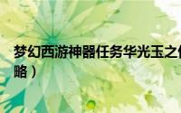 梦幻西游神器任务华光玉之伤（梦幻西游神器华光玉之伤攻略）