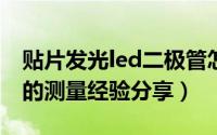贴片发光led二极管怎么测（贴片发光二极管的测量经验分享）
