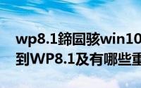 wp8.1鍗囩骇win10（如何将WP8系统升级到WP8.1及有哪些重大更新）