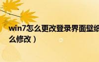 win7怎么更改登录界面壁纸（win7开机登录界面的壁纸怎么修改）
