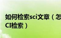 如何检索sci文章（怎样检索一篇论文是否被SCI检索）