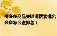 拼多多商品关键词搜索排名（拼多多商品关键词排名查询拼多多怎么查排名）