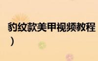 豹纹款美甲视频教程（温柔粉色豹纹美甲教程）