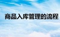 商品入库管理的流程（商品入库管理流程）