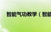智能气功教学（智能气功练习如何深入）