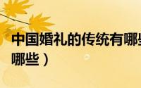 中国婚礼的传统有哪些（中国传统婚礼礼节有哪些）