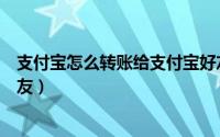 支付宝怎么转账给支付宝好友（支付宝怎么转账给支付宝好友）