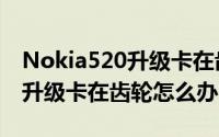 Nokia520升级卡在齿轮怎么办（Nokia520升级卡在齿轮怎么办）