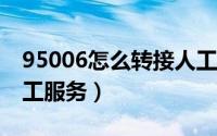 95006怎么转接人工服务?（96008怎么转人工服务）