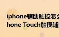 iphone辅助触控怎么自定义（如何自定义iPhone Touch触摸辅助）