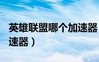 英雄联盟哪个加速器（英雄联盟LOL用什么加速器）