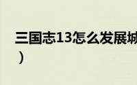 三国志13怎么发展城市（三国志13怎样仕官）