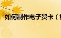如何制作电子贺卡（如何制作电子手抄报）