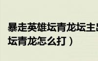 暴走英雄坛青龙坛主出现在平安镇（暴走英雄坛青龙怎么打）