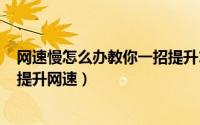 网速慢怎么办教你一招提升100倍（网速慢怎么办教你一招提升网速）