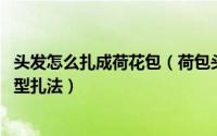 头发怎么扎成荷花包（荷包头是怎么扎的 学生长发荷包头发型扎法）