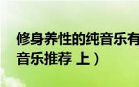 修身养性的纯音乐有哪些（修身养性的10首音乐推荐 上）
