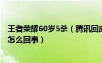 王者荣耀60岁5杀（腾讯回应60岁老人凌晨王者荣耀五杀是怎么回事）