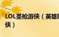LOL圣枪游侠（英雄联盟手游怎样获取圣枪游侠）