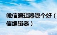 微信编辑器哪个好（2016推荐三款好用的微信编辑器）