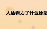 人活着为了什么原唱（人活着为了什么）