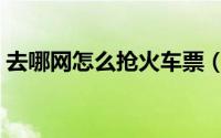 去哪网怎么抢火车票（去哪网怎么抢火车票）