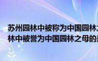 苏州园林中被称为中国园林之母的是哪个园（支付宝苏州园林中被誉为中国园林之母的是什么园）