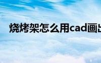 烧烤架怎么用cad画出来（烧烤架怎么用）